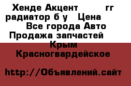 Хенде Акцент 1995-99гг радиатор б/у › Цена ­ 2 700 - Все города Авто » Продажа запчастей   . Крым,Красногвардейское